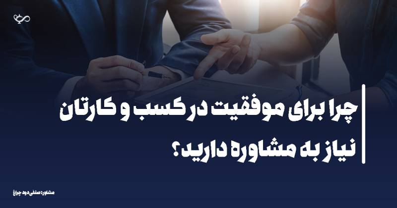 چرا برای موفقیت در کسب و کارتان نیاز به مشاوره دارید؟